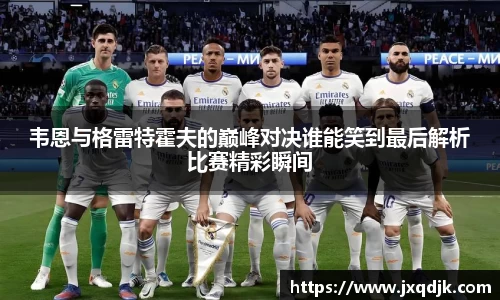 韦恩与格雷特霍夫的巅峰对决谁能笑到最后解析比赛精彩瞬间