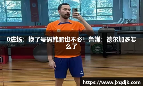 0进场：换了号码韩鹏也不必！鲁媒：德尔加多怎么了