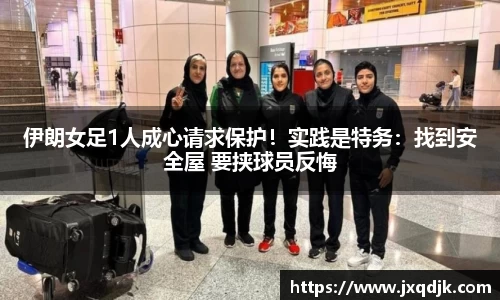 伊朗女足1人成心请求保护！实践是特务：找到安全屋 要挟球员反悔